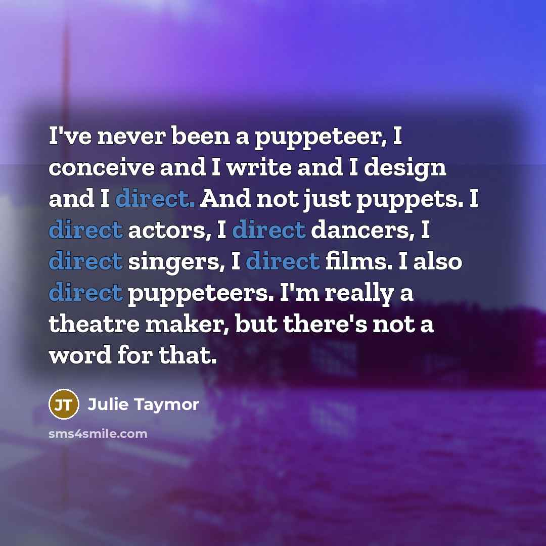 “I've never been a puppeteer, I conceive and I write…” quote by Julie Taymor
