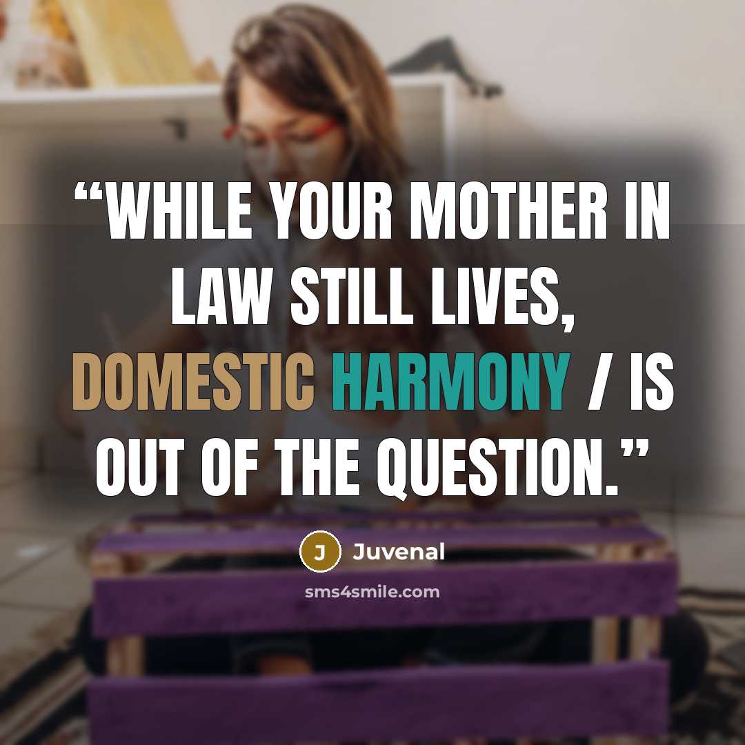 “while your mother in law still lives, domestic harmony / is out of the question.” quote by Juvenal