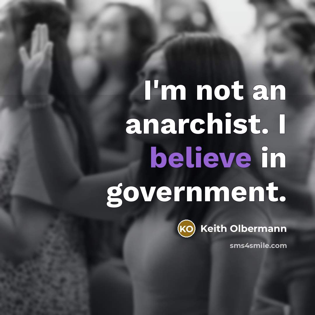 “I'm not an anarchist. I believe in government.…” quote by Keith Olbermann
