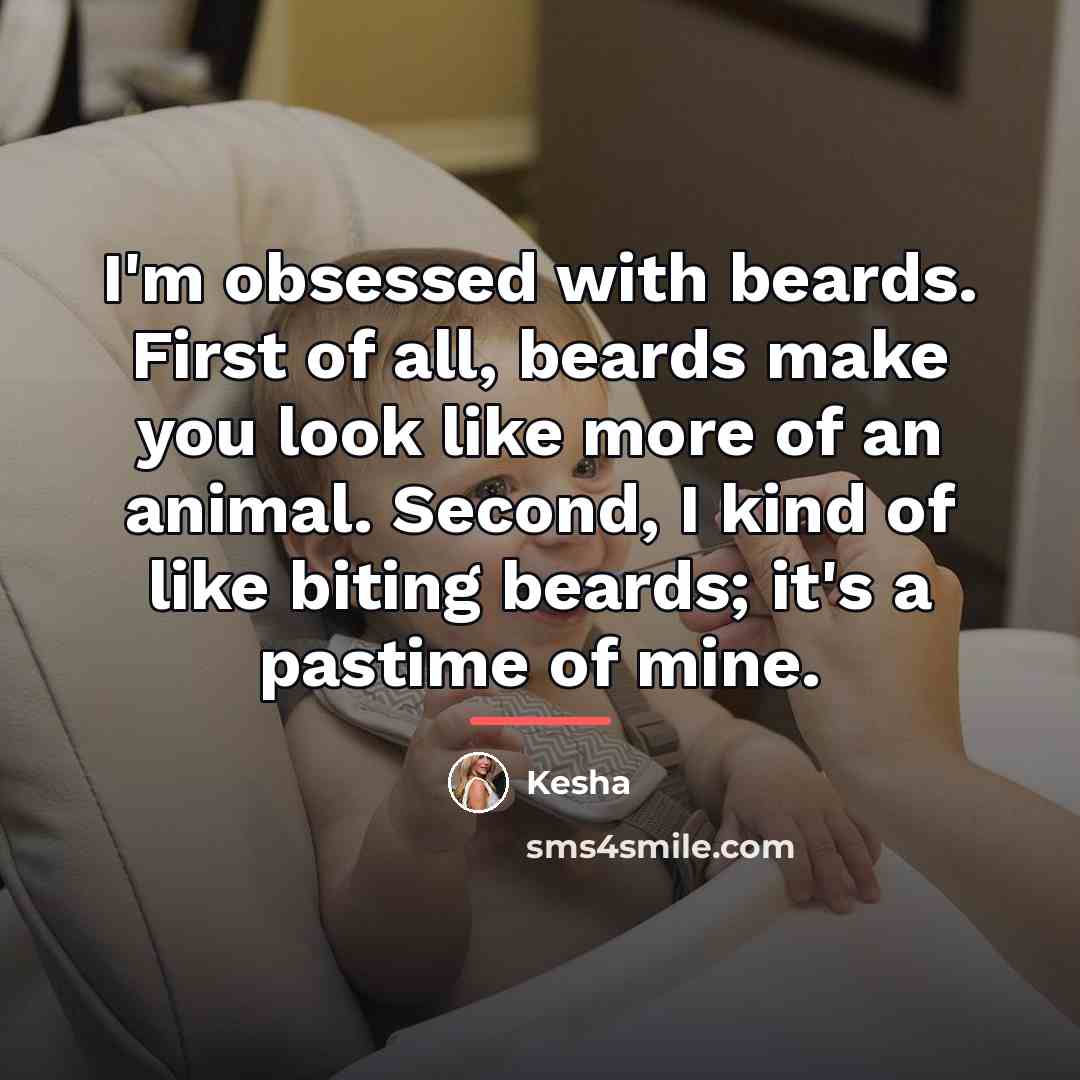 “I'm obsessed with beards. First of all, beards make you…” quote by Kesha