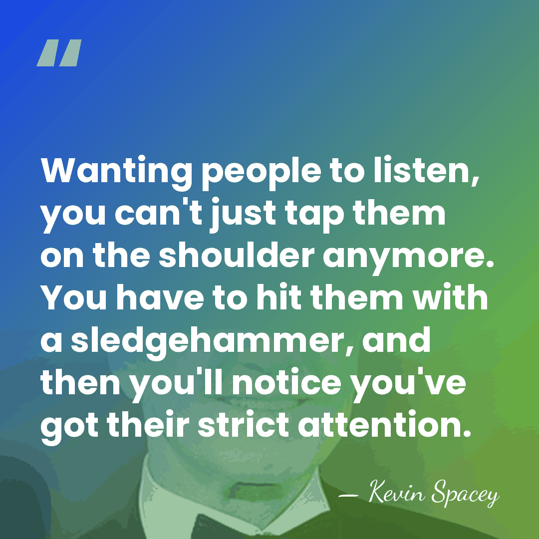 Wanting people to listen, you can't just tap them on the shoulder&hellip; - Kevin Spacey