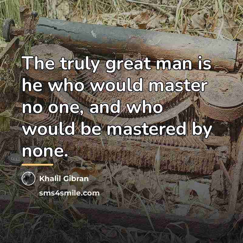 “The truly great man is he who would master no…” quote by Khalil Gibran