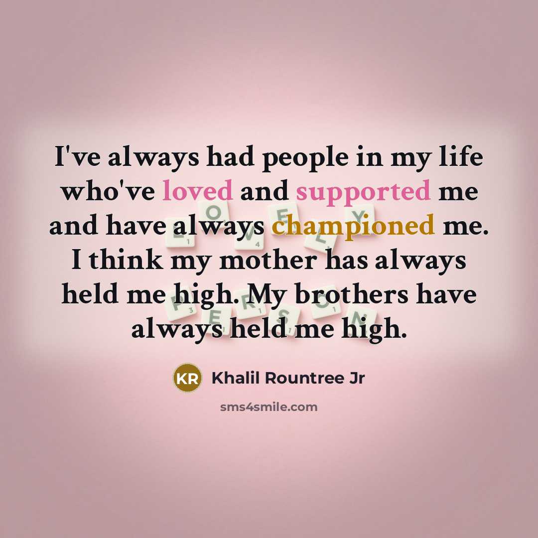 “I've always had people in my life who've loved and supported me and have always championed me. I think my mother has always held me high. My brothers have always held me high.” quote by Khalil Rountree Jr