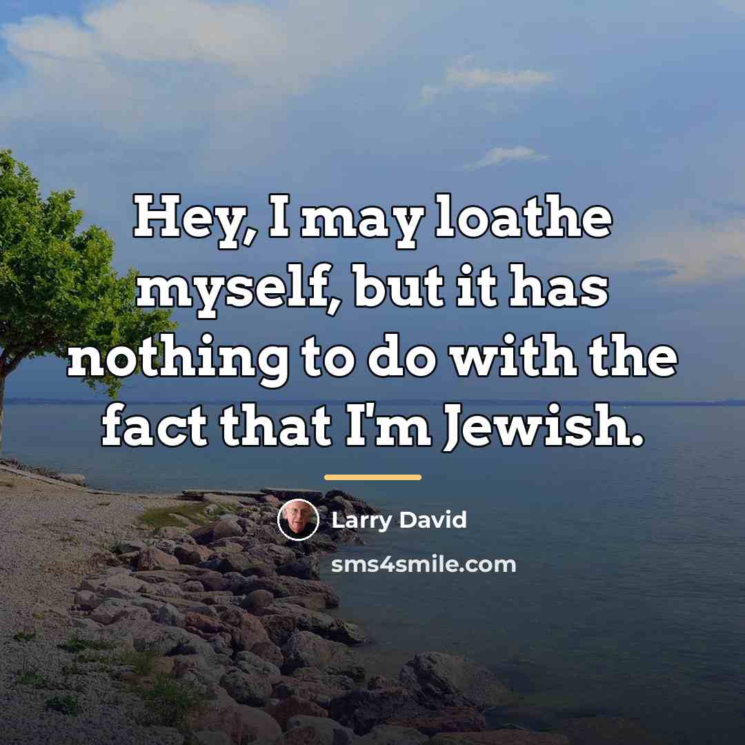 “Hey, I may loathe myself, but it has nothing to…” quote by Larry David