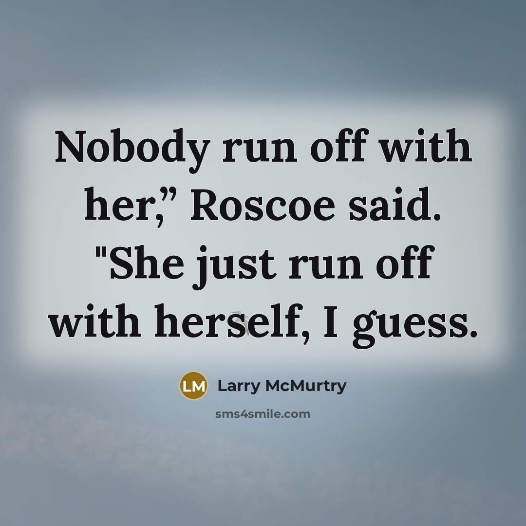 “Nobody run off with her,” Roscoe said. "She just run…” quote by Larry McMurtry