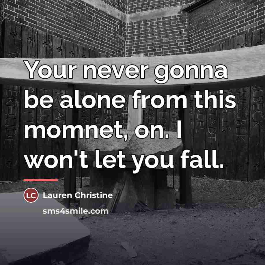 “Your never gonna be alone from this momnet, on. I won't let you fall.” quote by Lauren Christine