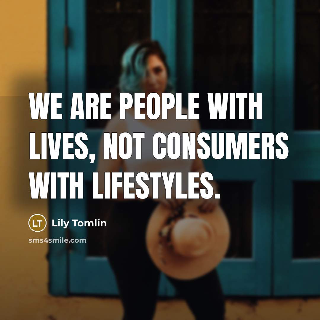 “We are people with lives, not consumers with lifestyles.…” quote by Lily Tomlin