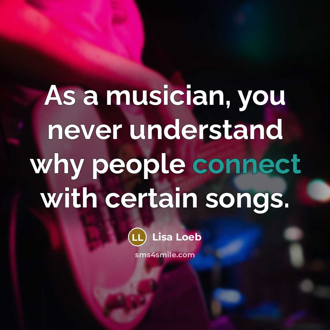 “As a musician, you never understand why people connect with…” quote by Lisa Loeb