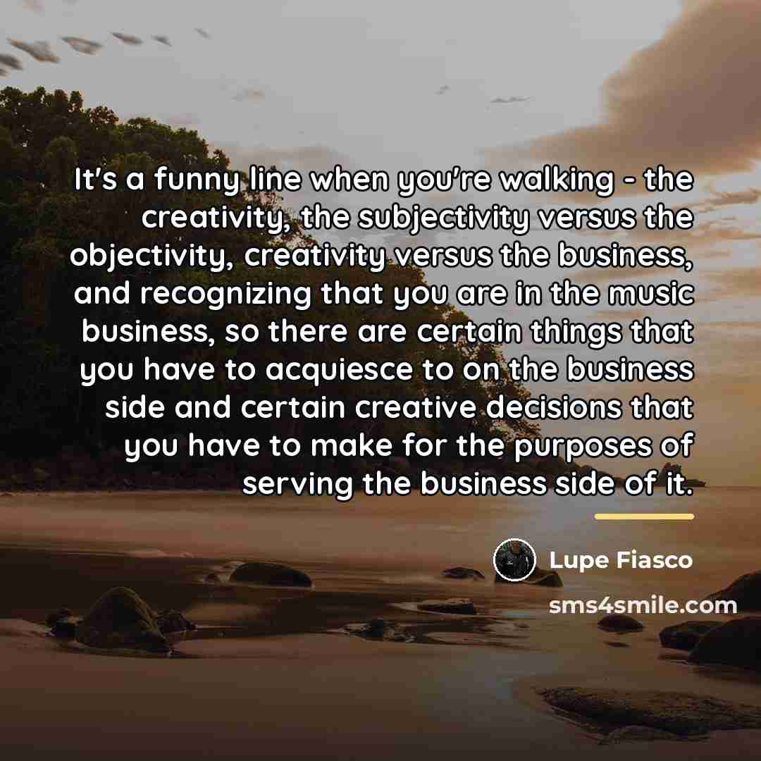 “It's a funny line when you're walking - the creativity,…” quote by Lupe Fiasco