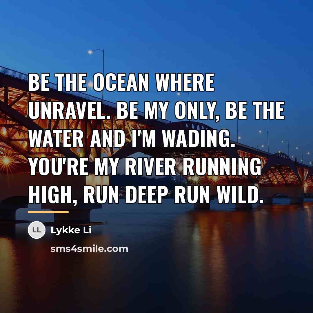 “Be the ocean where unravel. Be my only, be the…” quote by Lykke Li