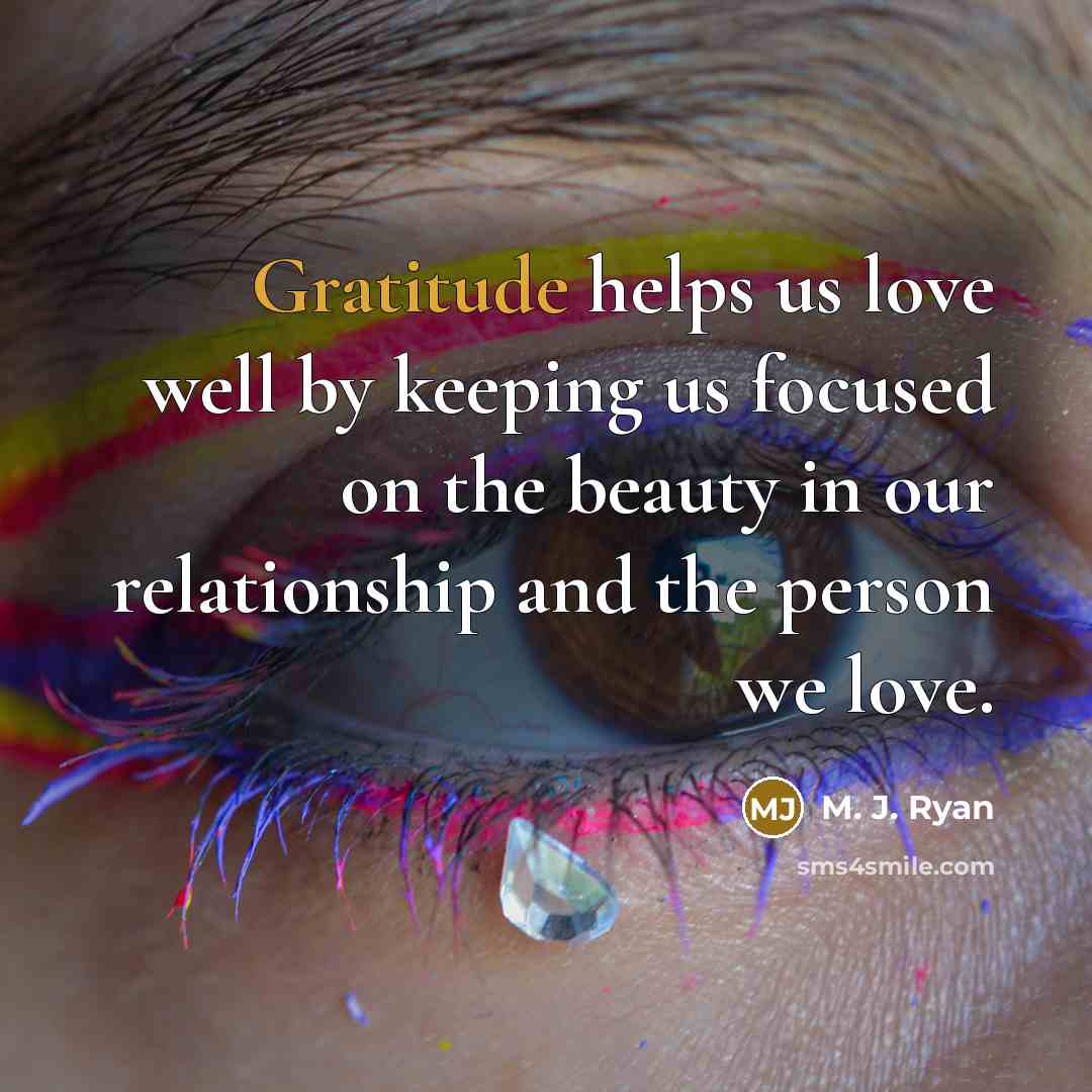 “Gratitude helps us love well by keeping us focused on…” quote by M. J. Ryan