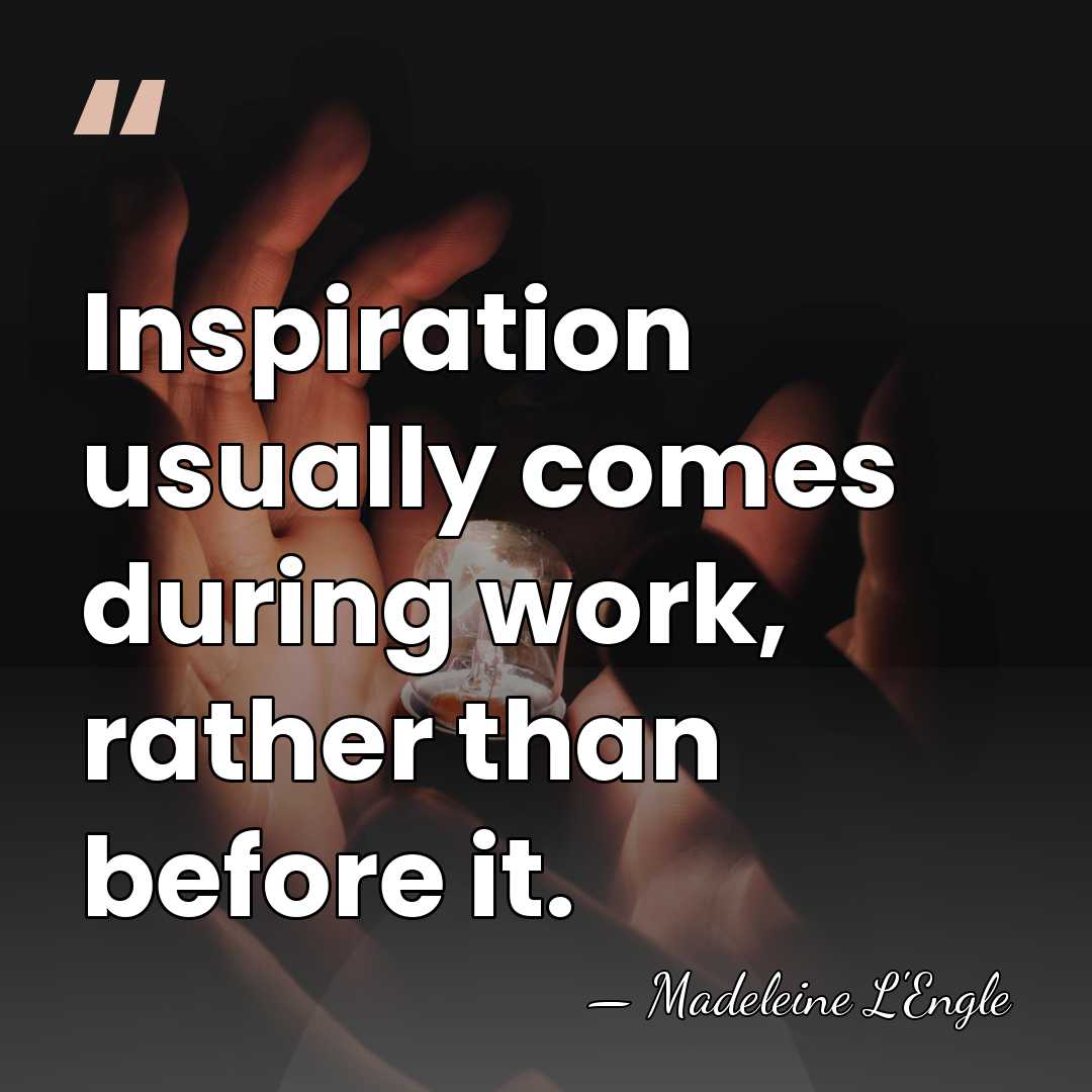 Inspiration usually comes during work, rather than before it. - Madeleine L'Engle