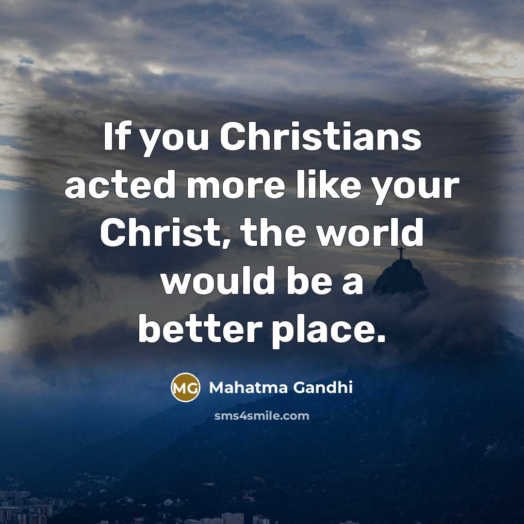 “If you Christians acted more like your Christ, the world…” quote by Mahatma Gandhi