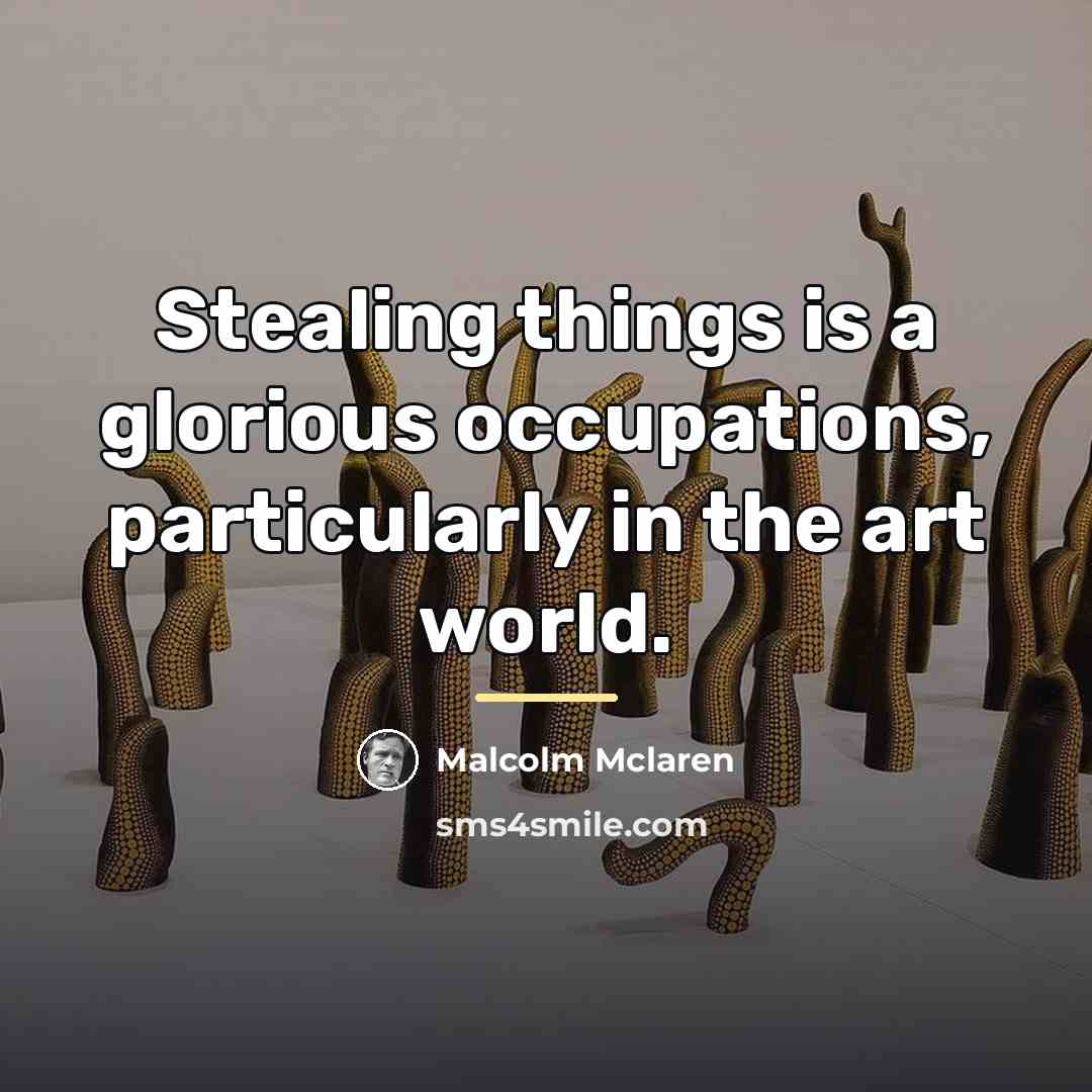 “Stealing things is a glorious occupations, particularly in the art…” quote by Malcolm Mclaren