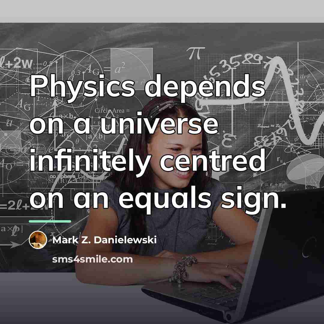 “Physics depends on a universe infinitely centred on an equals…” quote by Mark Z. Danielewski
