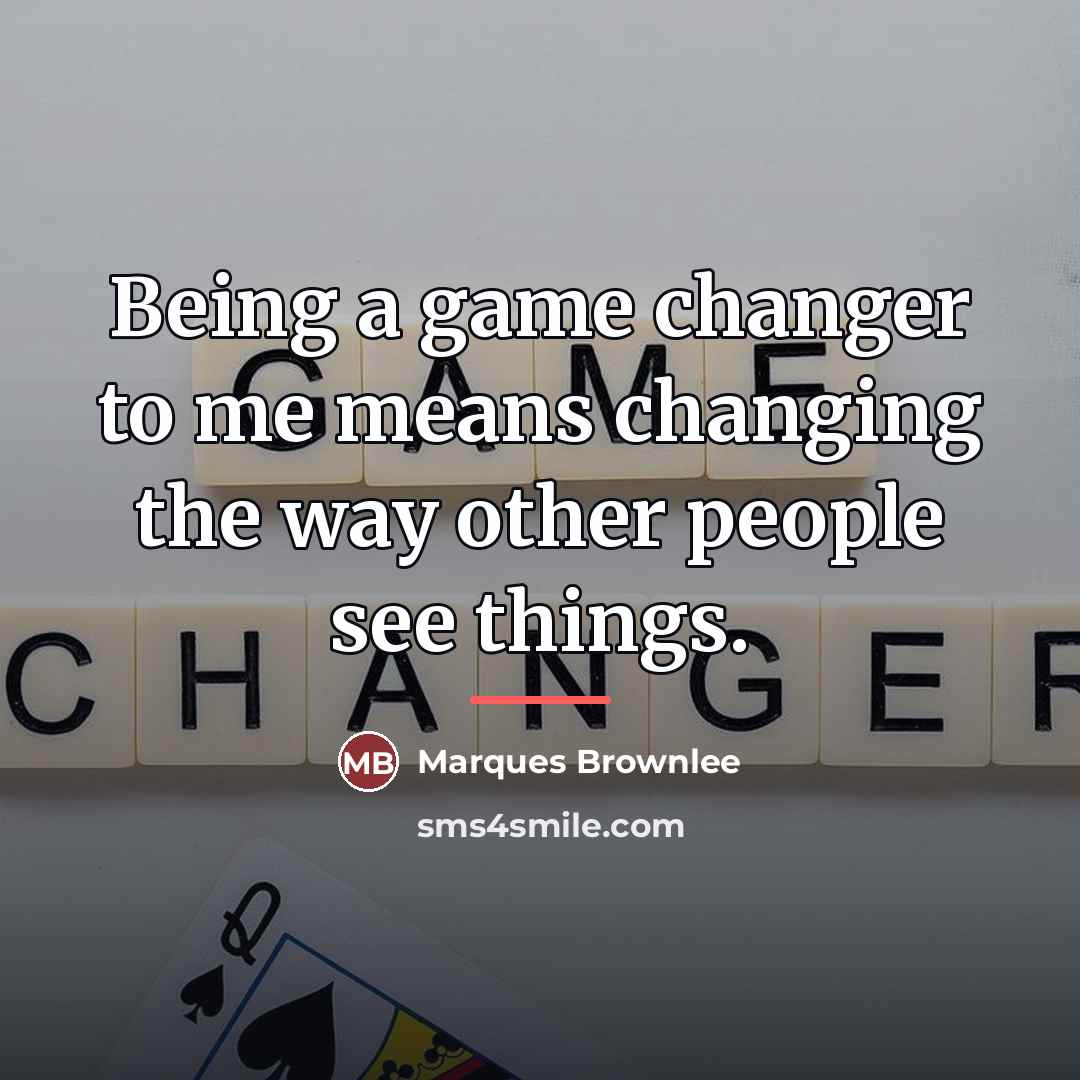 “Being a game changer to me means changing the way…” quote by Marques Brownlee