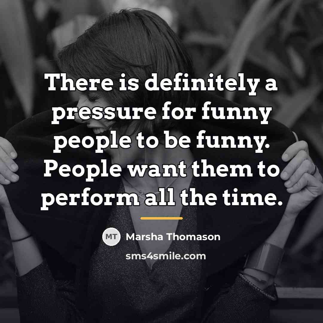 “There is definitely a pressure for funny people to be…” quote by Marsha Thomason