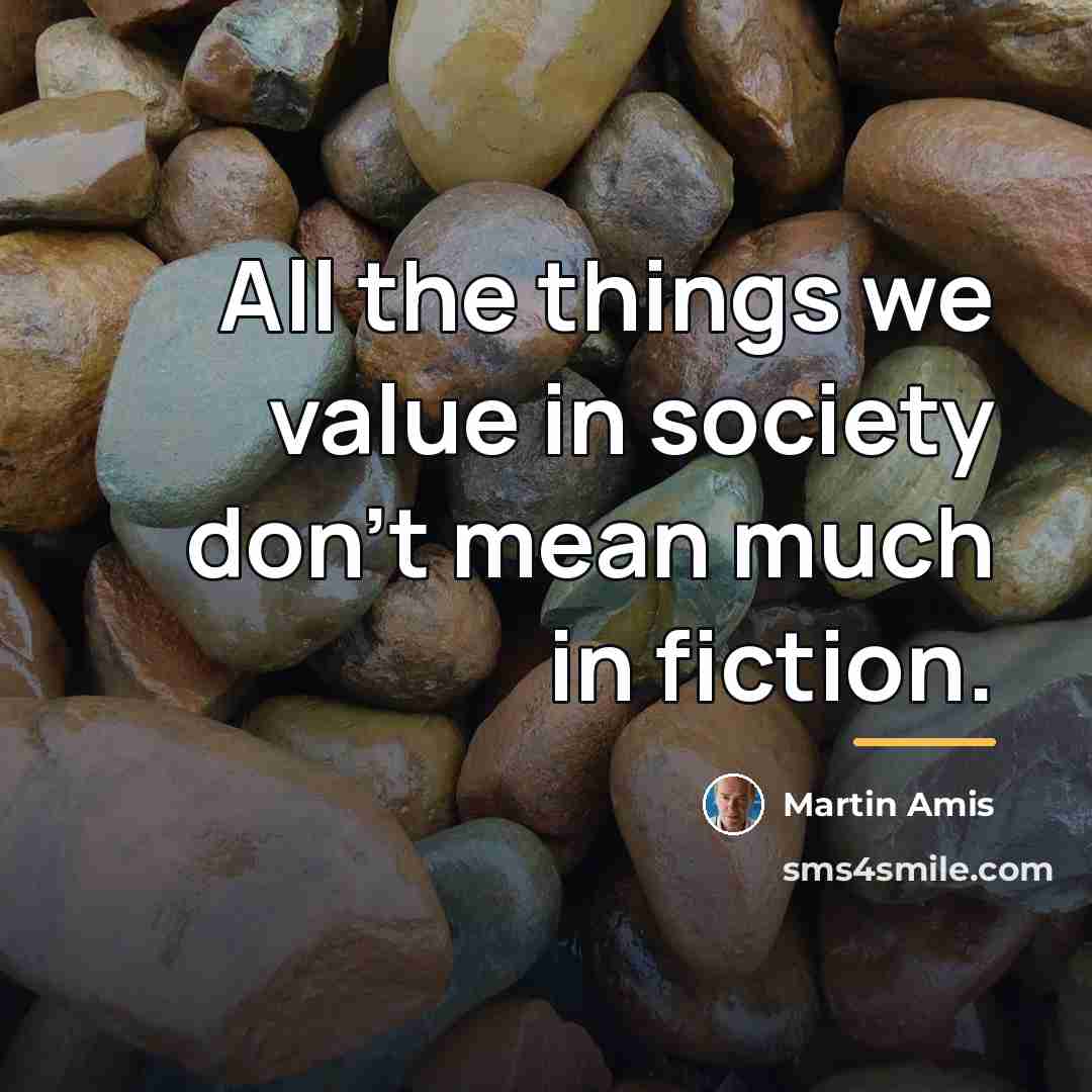 “All the things we value in society don't mean much…” quote by Martin Amis