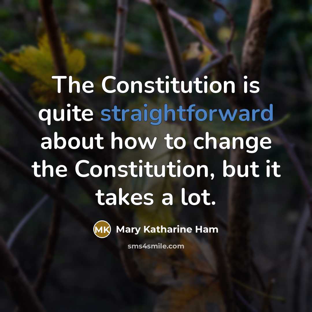 “The Constitution is quite straightforward about how to change the…” quote by Mary Katharine Ham