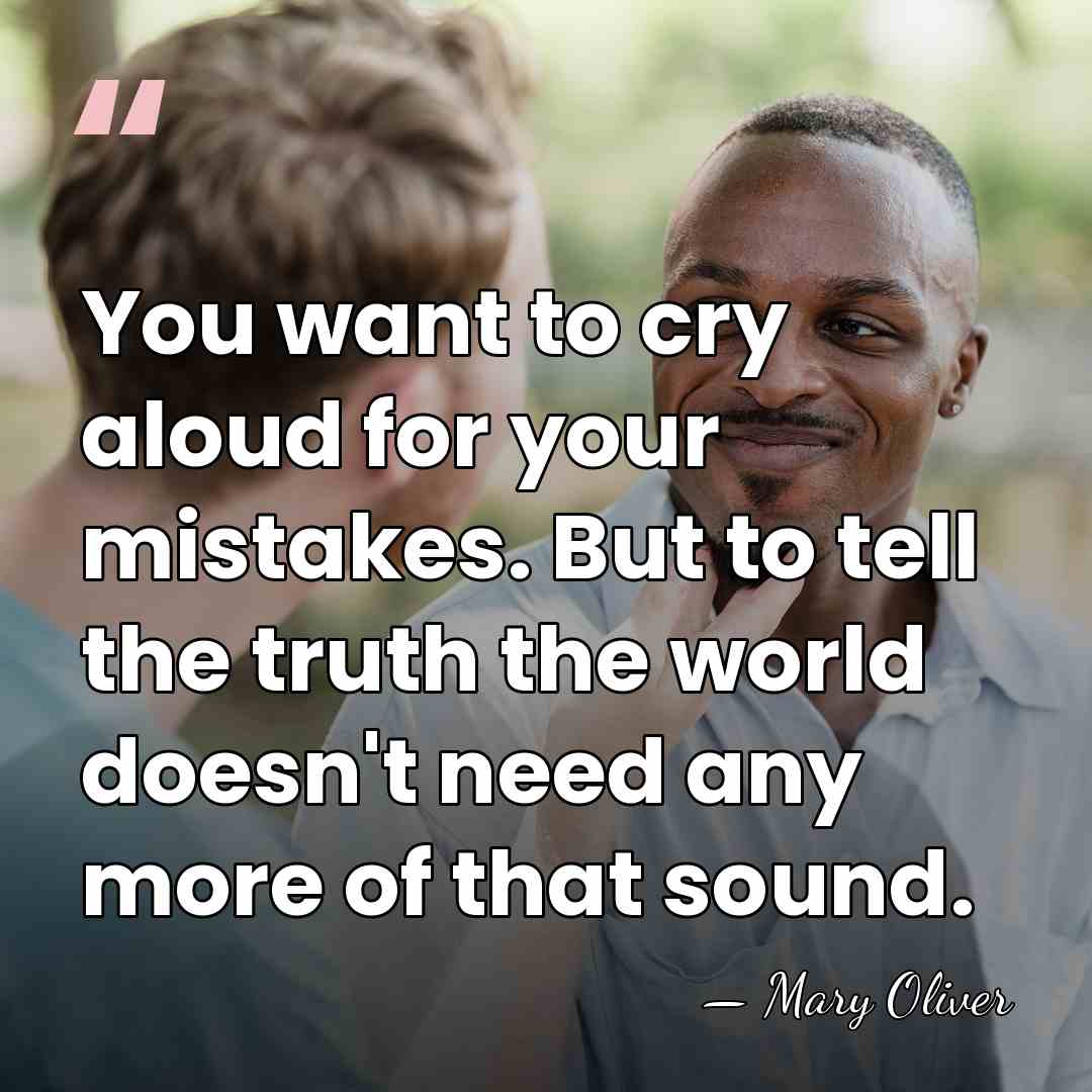 You want to cry aloud for your mistakes. But to tell the&hellip; - Mary Oliver