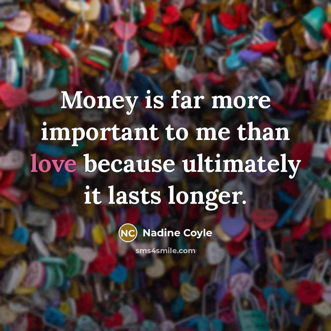 “Money is far more important to me than love because…” quote by Nadine Coyle