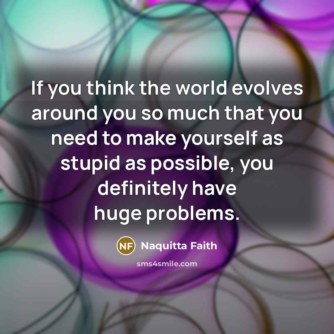 “If you think the world evolves around you so much…” quote by Naquitta Faith
