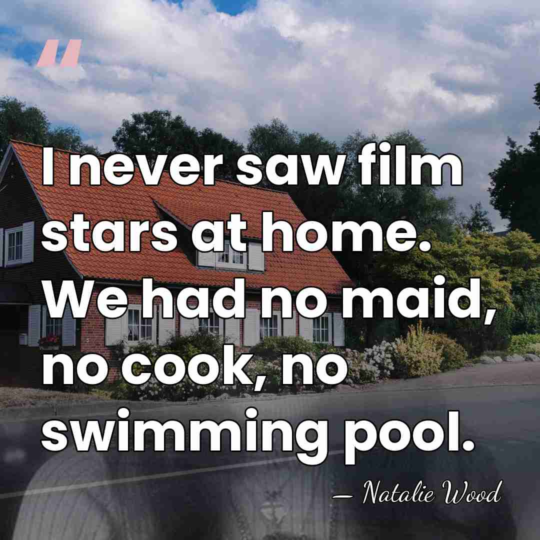 I never saw film stars at home. We had no maid, no&hellip; - Natalie Wood