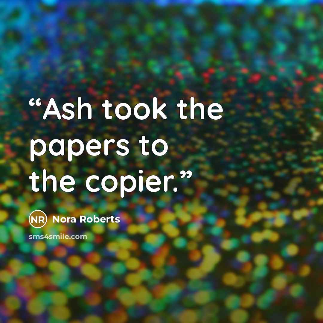 “Ash took the papers to the copier.” quote by Nora Roberts
