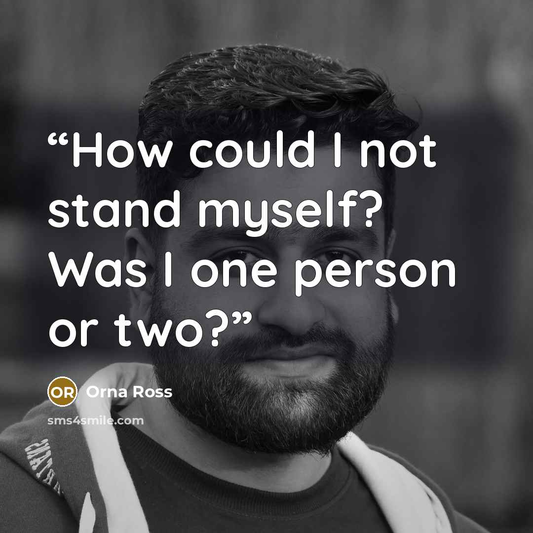 “How could I not stand myself? Was I one person or two?” quote by Orna Ross
