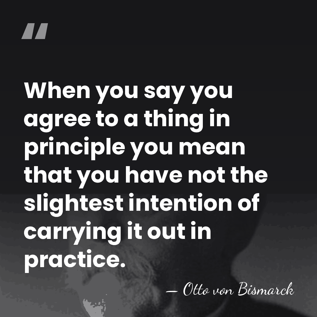 When you say you agree to a thing in principle you mean&hellip; - Otto von Bismarck