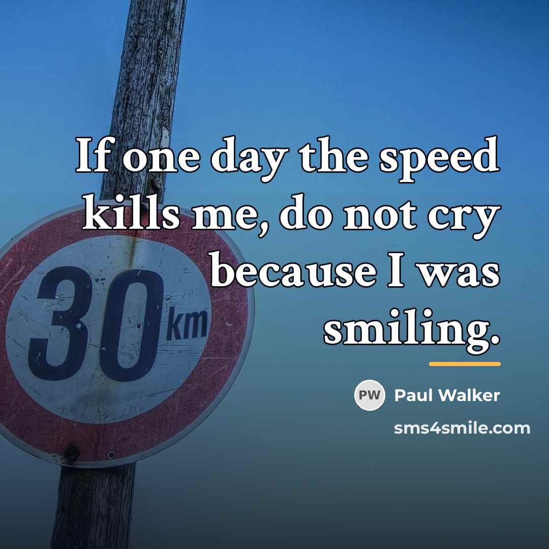 “If one day the speed kills me, do not cry…” quote by Paul Walker