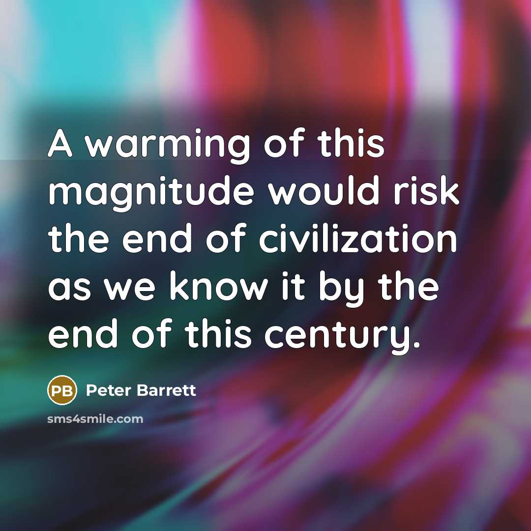 “A warming of this magnitude would risk the end of civilization as we know it by the end of this century.” quote by Peter Barrett