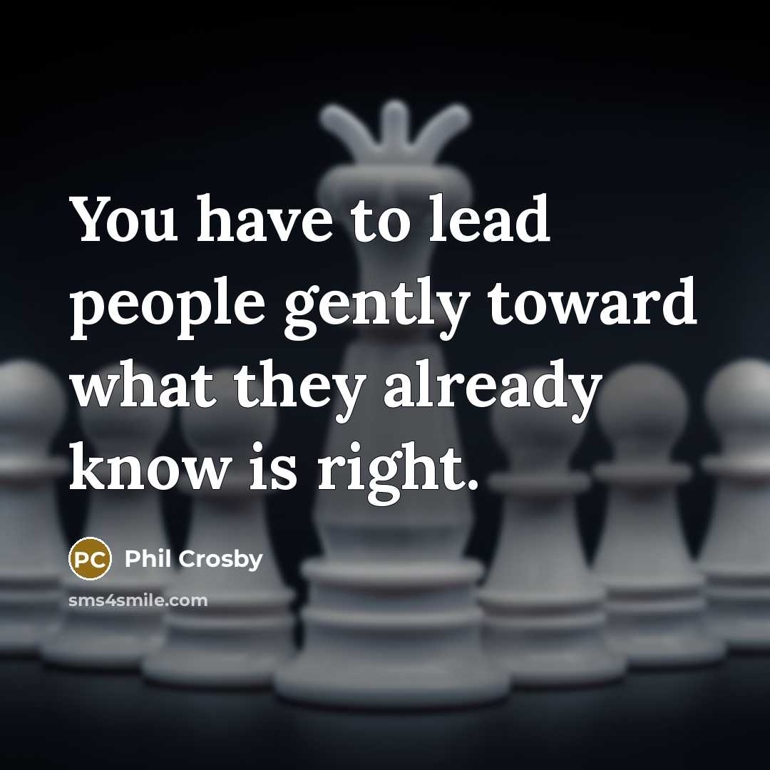 “You have to lead people gently toward what they already…” quote by Phil Crosby