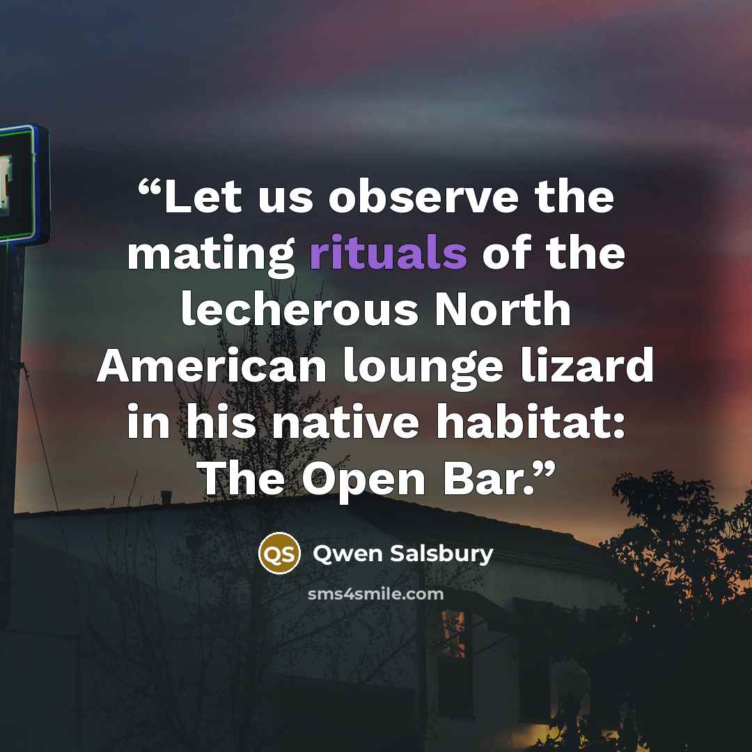 “Let us observe the mating rituals of the lecherous North American lounge lizard in his native habitat: The Open Bar.” quote by Qwen Salsbury