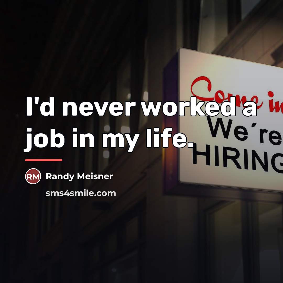 “I'd never worked a job in my life.…” quote by Randy Meisner