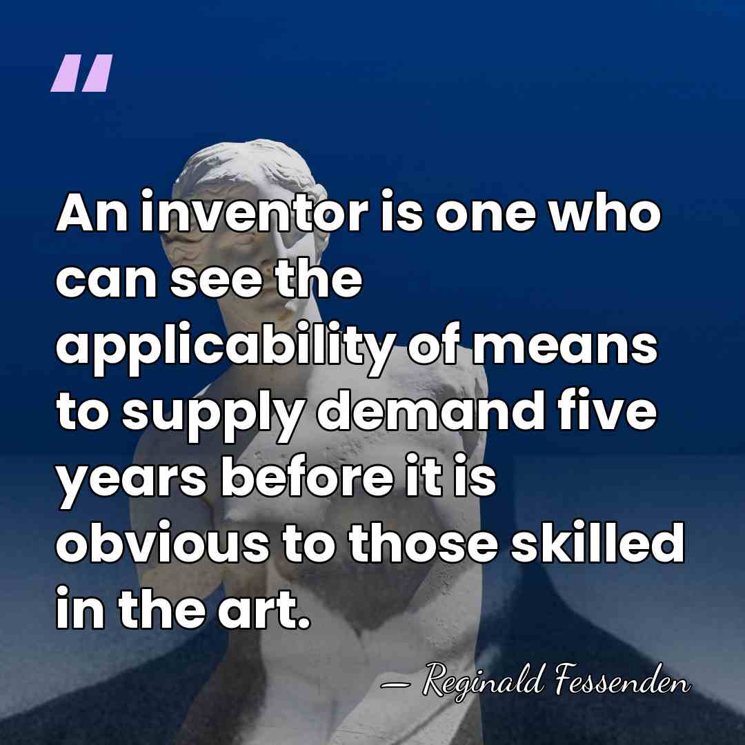 An inventor is one who can see the applicability of means to&hellip; - Reginald Fessenden