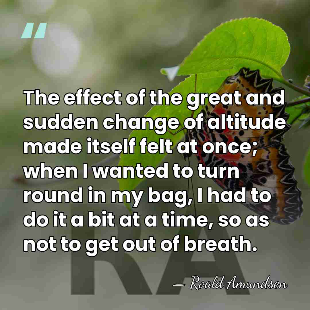 The effect of the great and sudden change of altitude made itself&hellip; - Roald Amundsen