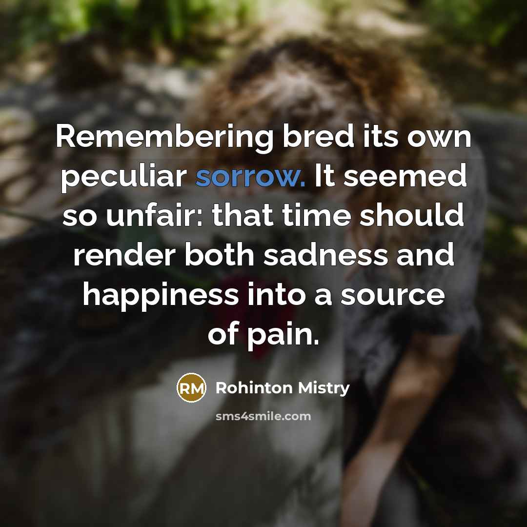 “Remembering bred its own peculiar sorrow. It seemed so unfair:…” quote by Rohinton Mistry