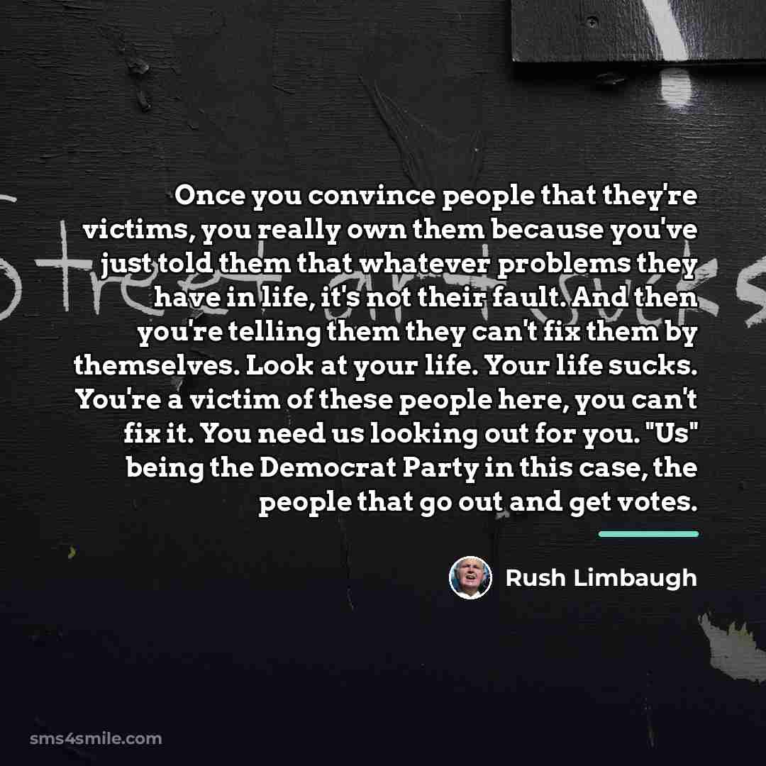 “Once you convince people that they're victims, you really own…” quote by Rush Limbaugh