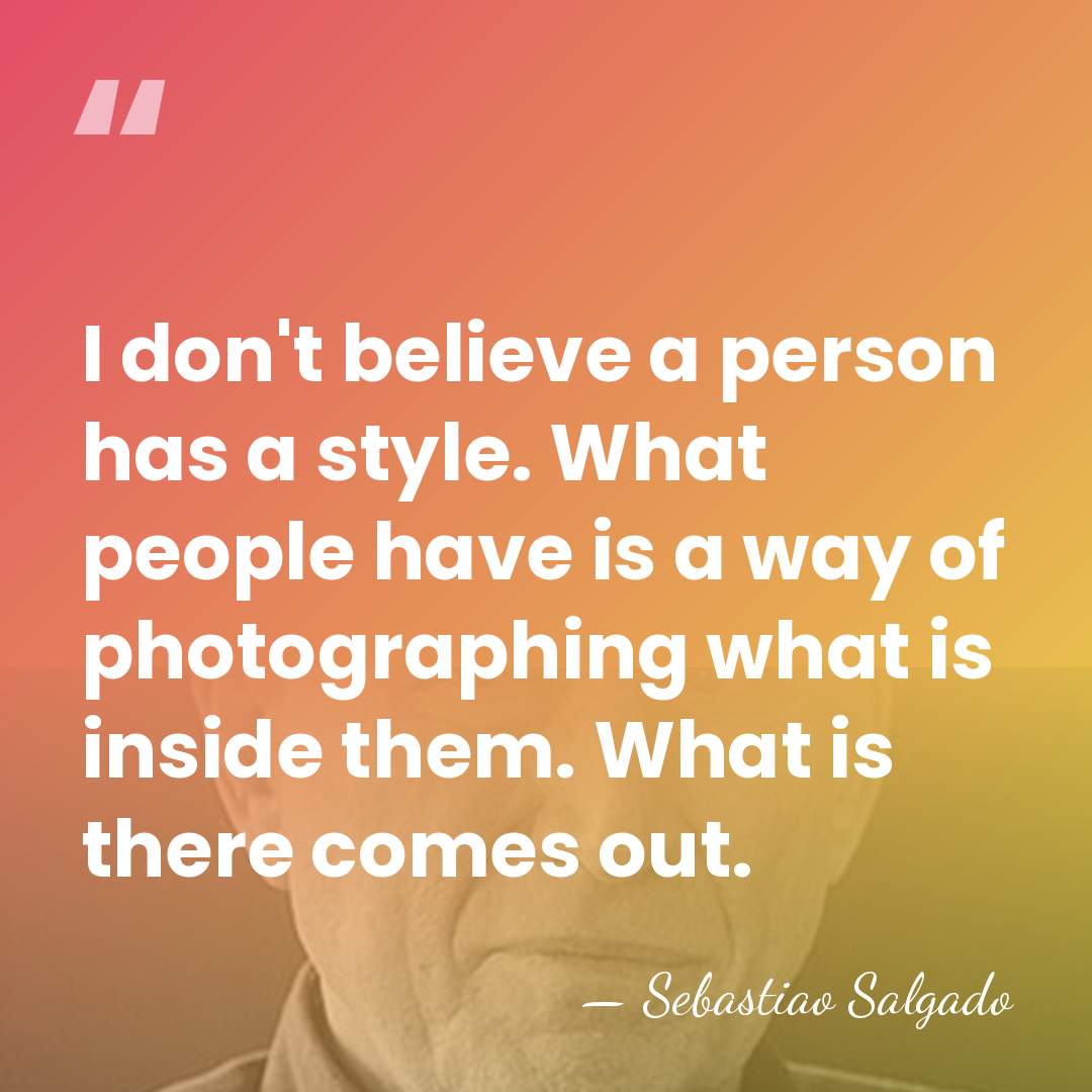 I don't believe a person has a style. What people have is&hellip; - Sebastiao Salgado