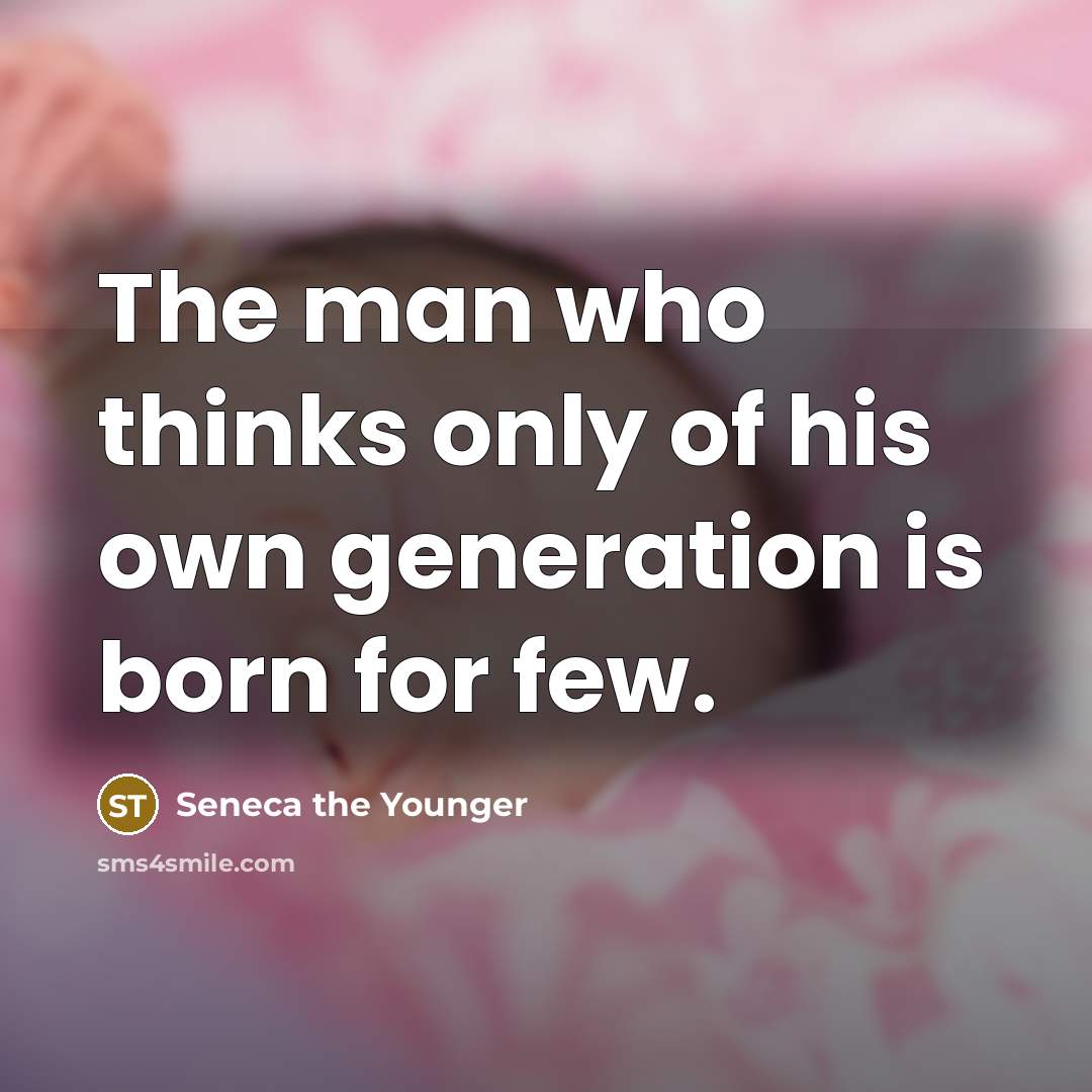 “The man who thinks only of his own generation is…” quote by Seneca the Younger