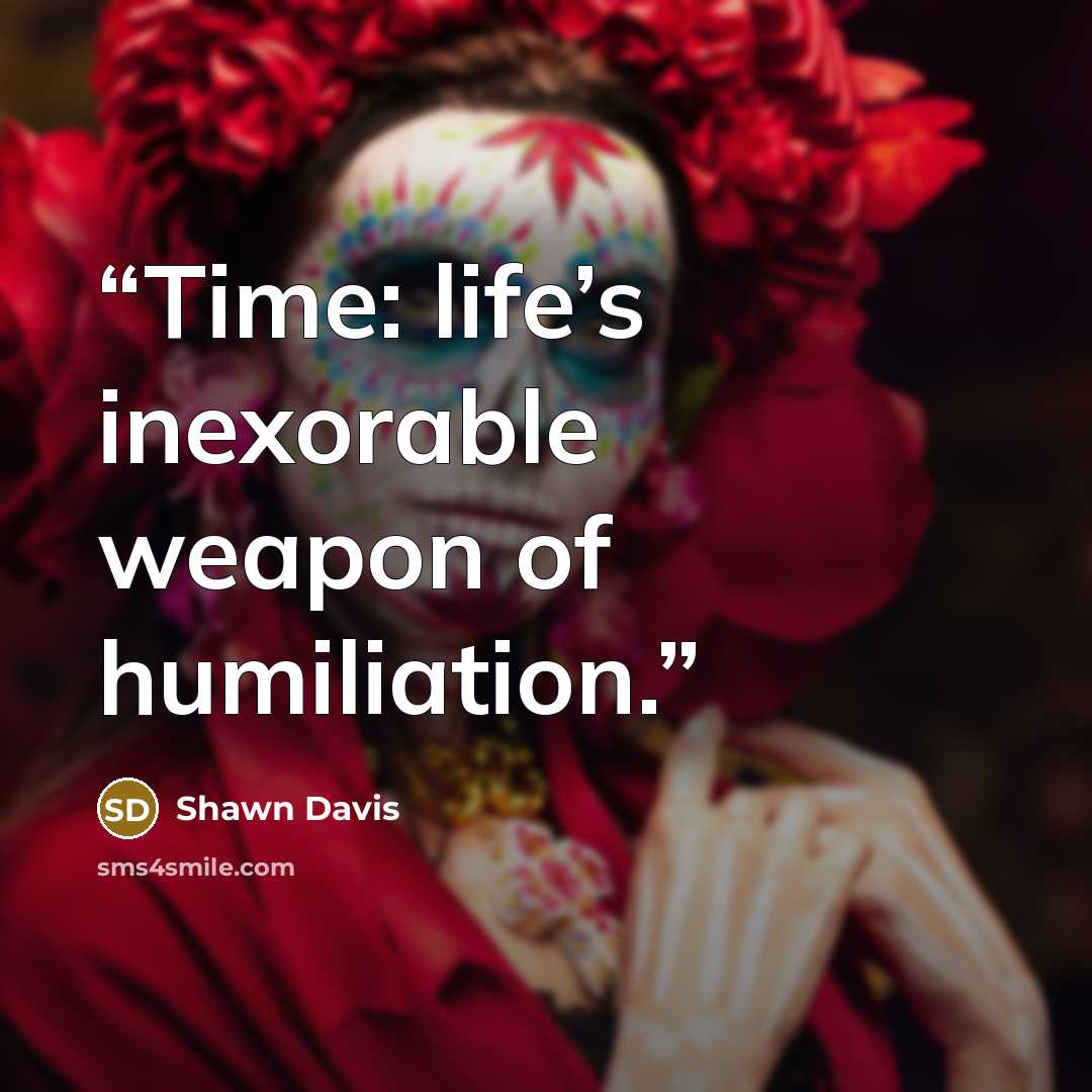 “Time: life’s inexorable weapon of humiliation.” quote by Shawn Davis