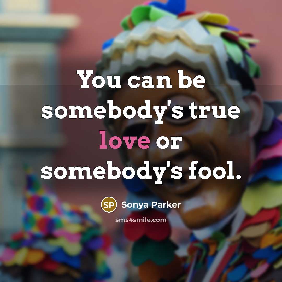 “You can be somebody's true love or somebody's fool.…” quote by SONYA PARKER