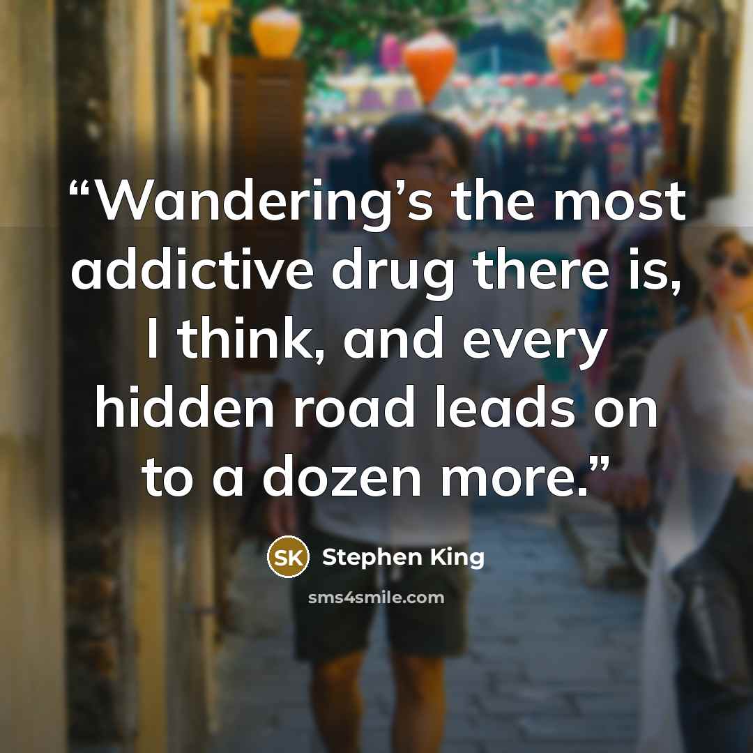 “Wandering’s the most addictive drug there is, I think, and every hidden road leads on to a dozen more.” quote by Stephen King
