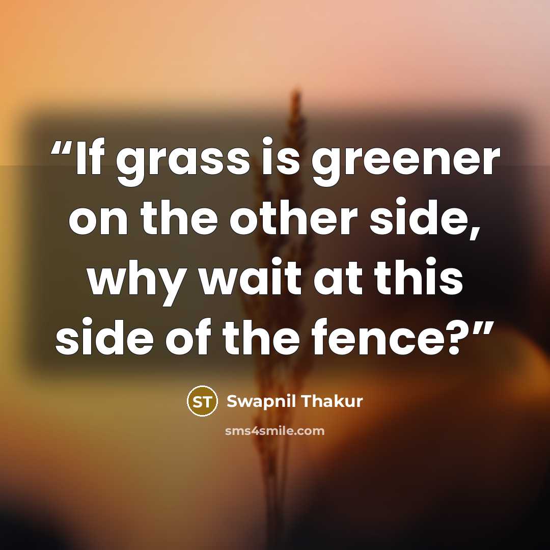 “If grass is greener on the other side, why wait at this side of the fence?” quote by Swapnil Thakur