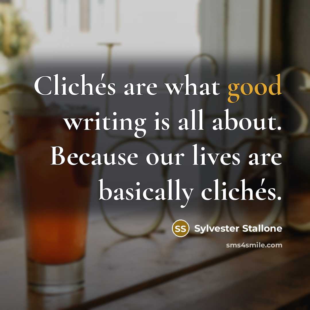 “Clichés are what good writing is all about. Because our…” quote by Sylvester Stallone