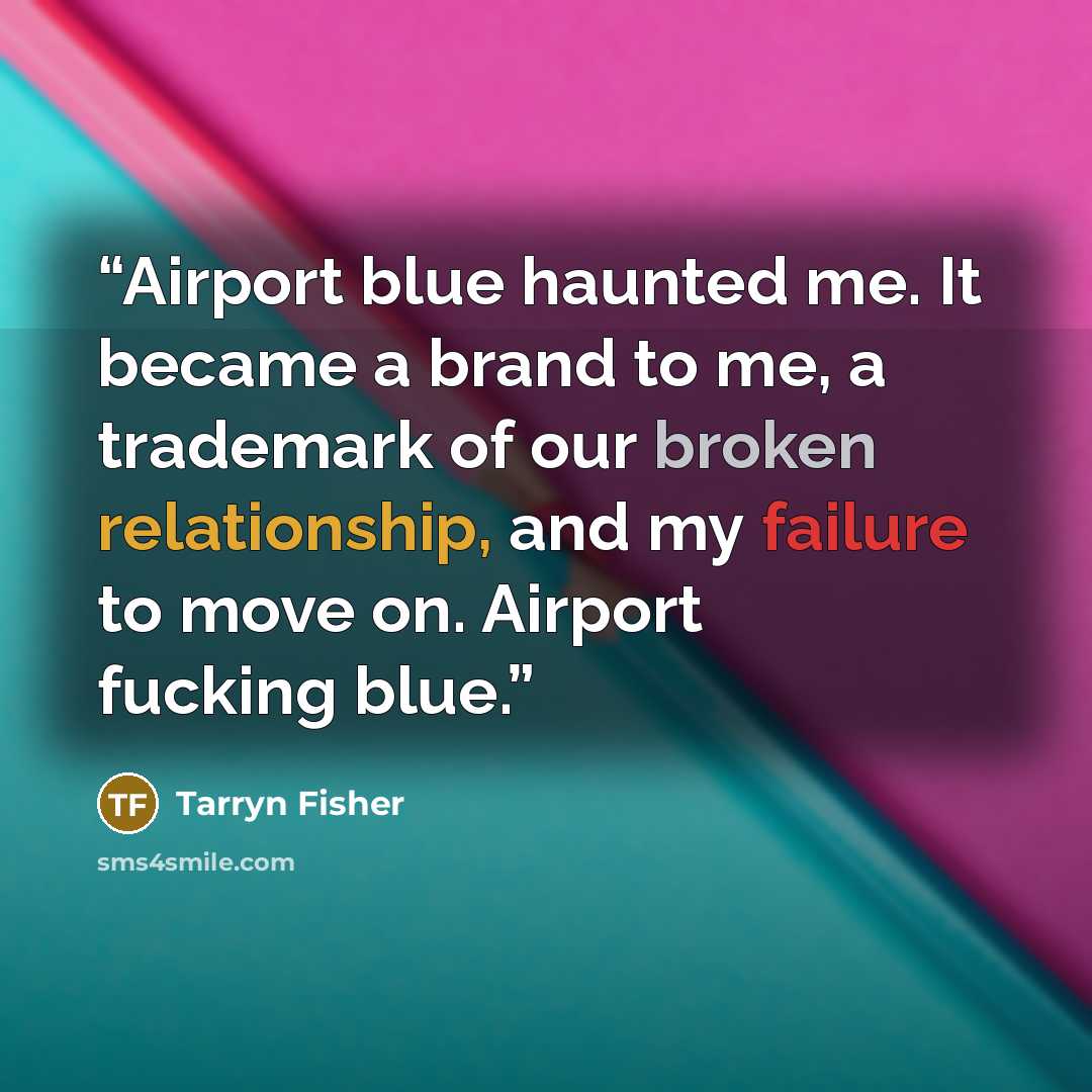 “Airport blue haunted me. It became a brand to me, a trademark of our broken relationship, and my failure to move on. Airport fucking blue.” quote by Tarryn Fisher