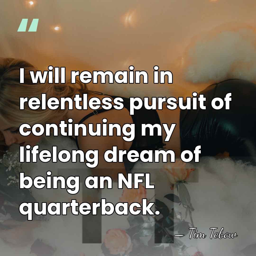 I will remain in relentless pursuit of continuing my lifelong dream of&hellip; - Tim Tebow
