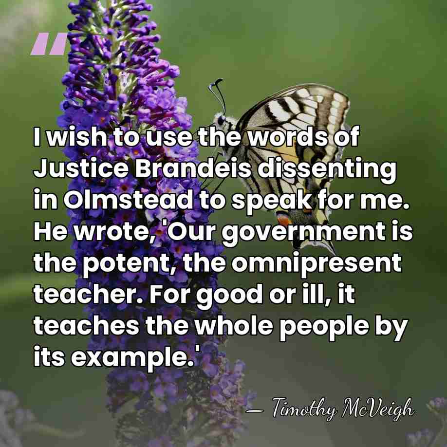 I wish to use the words of Justice Brandeis dissenting in Olmstead&hellip; - Timothy McVeigh