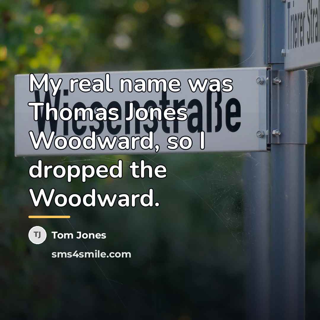 “My real name was Thomas Jones Woodward, so I dropped…” quote by Tom Jones